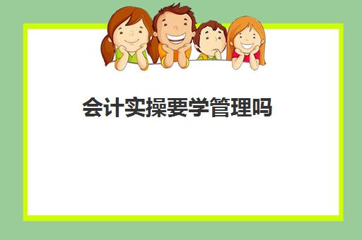 会计实操要学管理吗(会计与财务管理有什么区别)