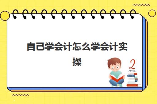 自己学会计怎么学会计实操(初学者会计如何快速入手)