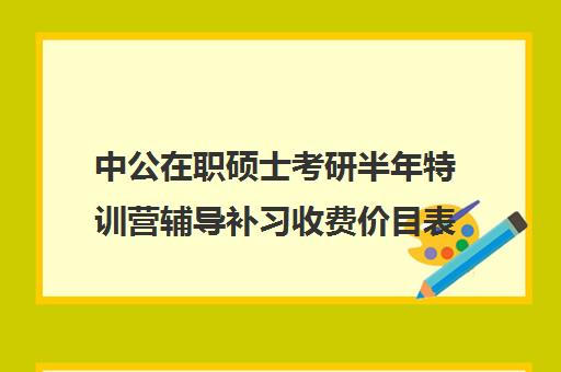 中公在职硕士考研半年特训营辅导补习收费价目表