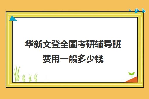 华新文登全国考研辅导班费用一般多少钱（成都华新文登考研寄宿怎么样）