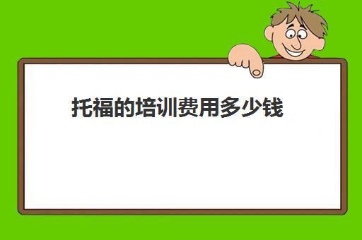 托福的培训费用多少钱(上托福培训班多少钱)