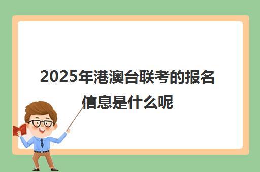 2025年港澳台联考的报名信息是什么呢(港澳台联考会取消吗)