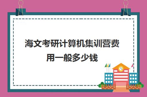 海文考研计算机集训营费用一般多少钱（海文考研报班价格一览表）