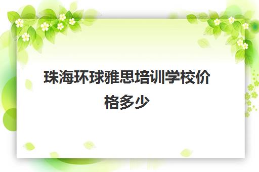 珠海环球雅思培训学校价格多少(澳门有雅思培训机构吗)