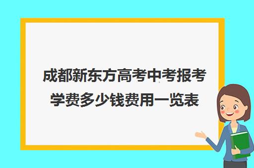 成都新东方高考中考报考学费多少钱费用一览表(新东方学费价目表)