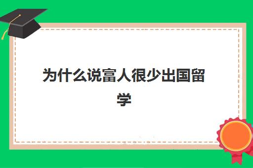 为什么说富人很少出国留学(出国留学不敢和父母说)