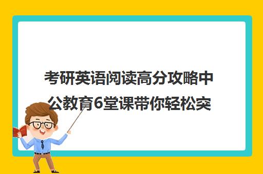 考研英语阅读高分攻略中公教育6堂课带你轻松突破