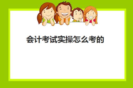 会计考试实操怎么考的(会计考的8个证书)