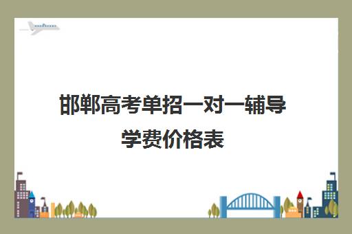 邯郸高考单招一对一辅导学费价格表(单招学费比统招贵多少)