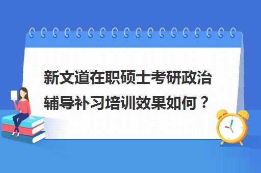 新文道在职硕士考研政治辅导补习培训效果如何？靠谱吗