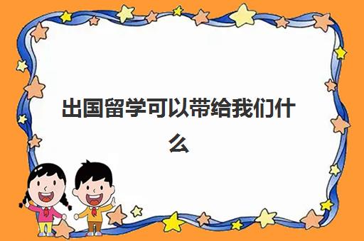 出国留学可以带给我们什么(生活带给我们的是什么)