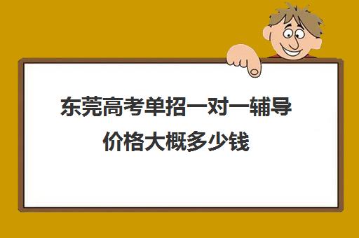 东莞高考单招一对一辅导价格大概多少钱(全国体育单招文化课辅导教程)