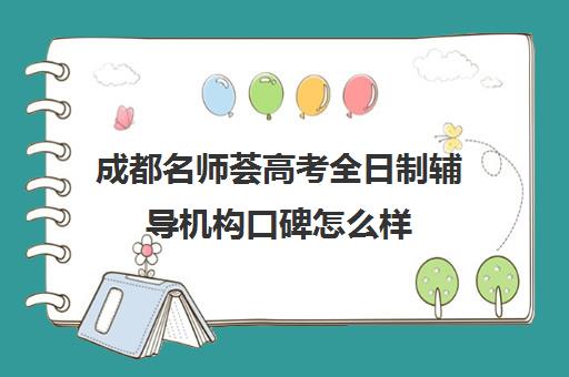 成都名师荟高考全日制辅导机构口碑怎么样(全日制冲刺班有必要吗)