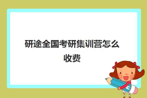 研途全国考研集训营怎么收费（考研集训营一般多少钱一个月）