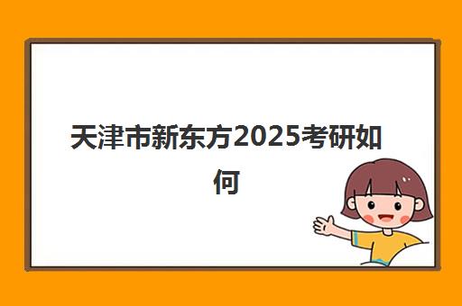 天津市新东方2025考研如何(天津启航考研怎么样)