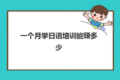 一个月学日语培训能赚多少(学日语做什么工作赚钱)