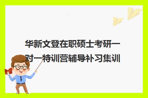 华新文登在职硕士考研一对一特训营辅导补习集训费用多少钱