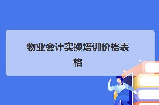 物业会计实操培训价格表格(物业会计好做吗)