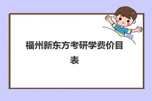 福州新东方考研学费价目表(新东方考研班收费价格表)