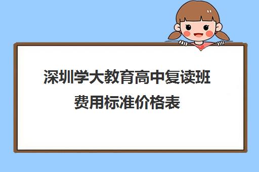 深圳学大教育高中复读班费用标准价格表(深圳高考复读学校排名及费用)