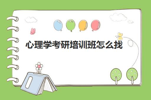 心理学考研培训班怎么找(怎么考心理学研究生)