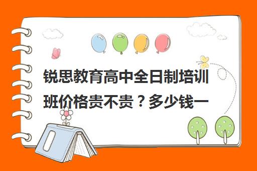 锐思教育高中全日制培训班价格贵不贵？多少钱一年（考研培训班靠谱吗）