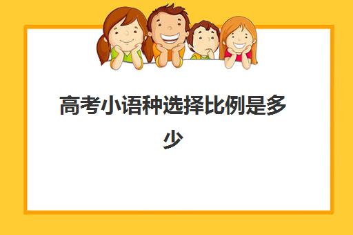 高考小语种选择比例是多少(高考小语种考试选学校有限制吗)