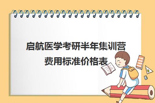 启航医学考研半年集训营费用标准价格表（临床医学考研哪个机构好）