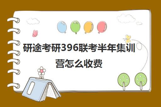 研途考研396联考半年集训营怎么收费（考研集训营作用大吗）