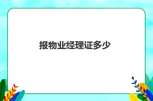 报物业经理证多少(物业经理证书费用多少)