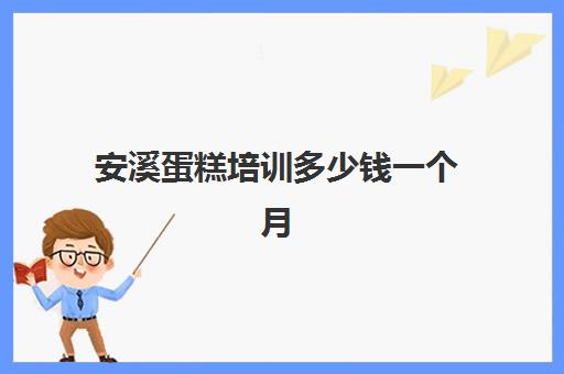 安溪蛋糕培训多少钱一个月(蛋糕培训班哪家好?学费是多少)