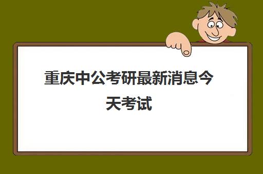 重庆中公考研最新消息今天考试(重庆市2024年公务员考试专栏)