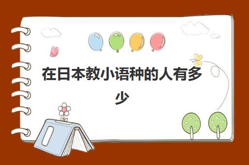 在日本教小语种的人有多少(日本语言学校教什么)