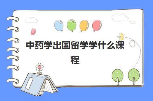 中药学出国留学学什么课程(药学留学去哪个国家)