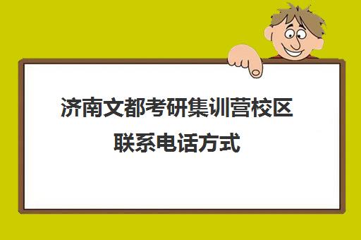 济南文都考研集训营校区联系电话方式（济南考研培训机构排名前十）