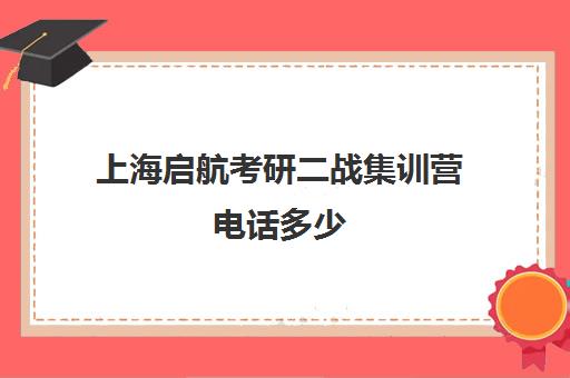 上海启航考研二战集训营电话多少（上海新东方考研集训营）