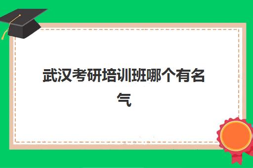 武汉考研培训班哪个有名气(武汉考研学校排名)