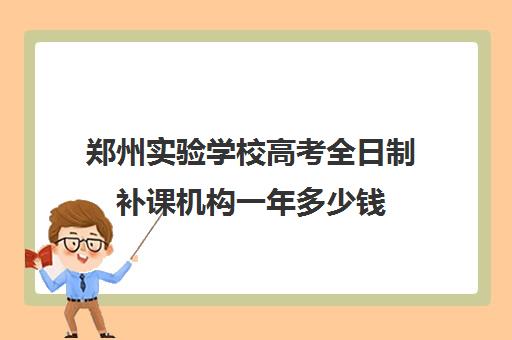 郑州实验学校高考全日制补课机构一年多少钱(郑州高考冲刺班封闭式全日制)