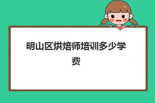 明山区烘焙师培训多少学费(学烘焙的学费)