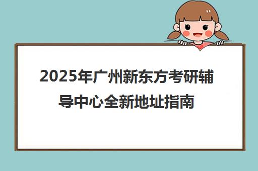 2025年广州新东方考研辅导中心全新地址指南