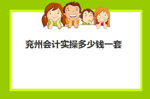 兖州会计实操多少钱一套(兖州会计招聘)