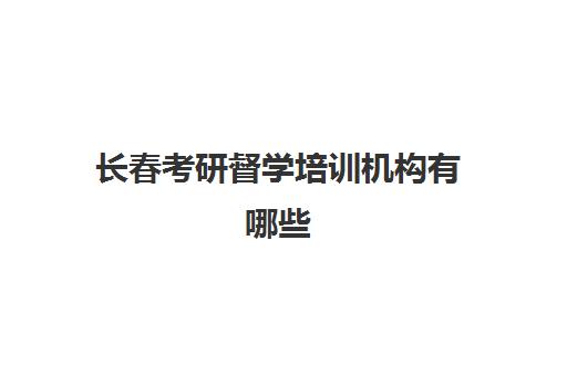 长春考研督学培训机构有哪些(吉林考研培训机构排名)