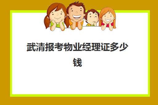 武清报考物业经理证多少钱(物业经理资格证怎么考多少钱)