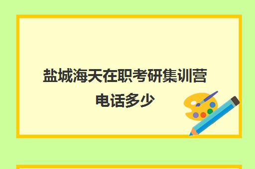 盐城海天在职考研集训营电话多少（在职考研哪家机构好）