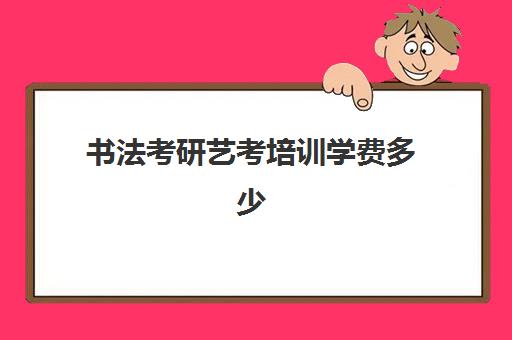 书法考研艺考培训学费多少(艺考最容易过的专业)