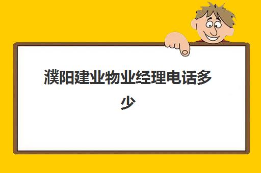 濮阳建业物业经理电话多少(建业物业24小时热线)