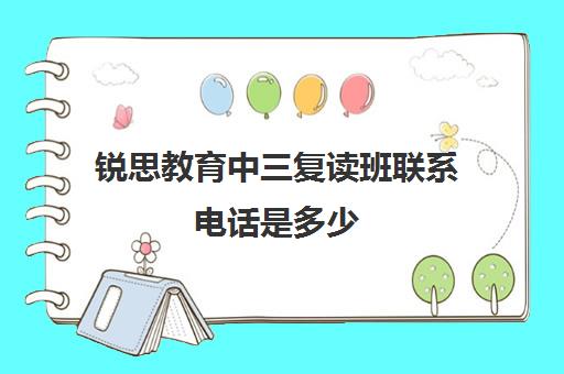 锐思教育中三复读班联系电话是多少（锐思教育官网）