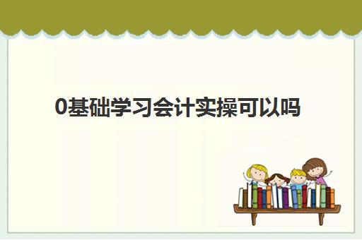 0基础学习会计实操可以吗