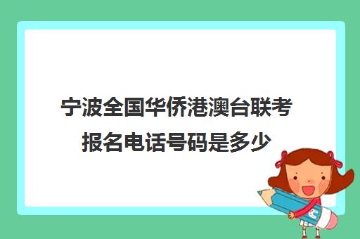 宁波全国华侨港澳台联考报名电话号码是多少(港澳台联考学校)