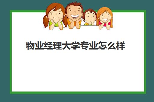 物业经理大学专业怎么样(物业管理专业大学排名一览表)